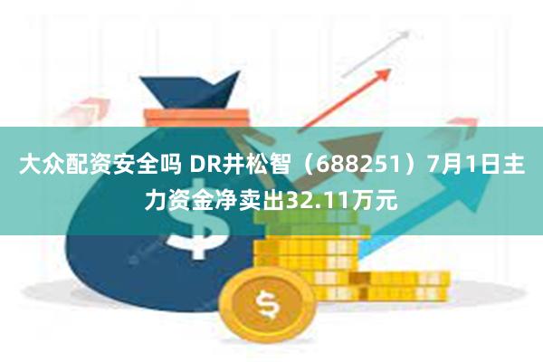 大众配资安全吗 DR井松智（688251）7月1日主力资金净卖出32.11万元