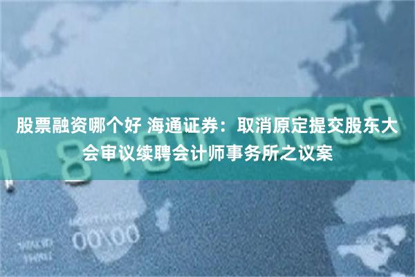 股票融资哪个好 海通证券：取消原定提交股东大会审议续聘会计师事务所之议案