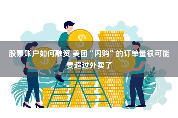 股票账户如何融资 美团“闪购”的订单量很可能要超过外卖了