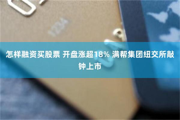 怎样融资买股票 开盘涨超18% 满帮集团纽交所敲钟上市