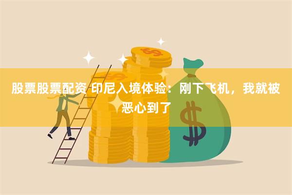 股票股票配资 印尼入境体验：刚下飞机，我就被恶心到了