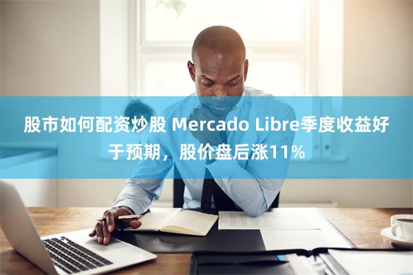 股市如何配资炒股 Mercado Libre季度收益好于预期，股价盘后涨11%