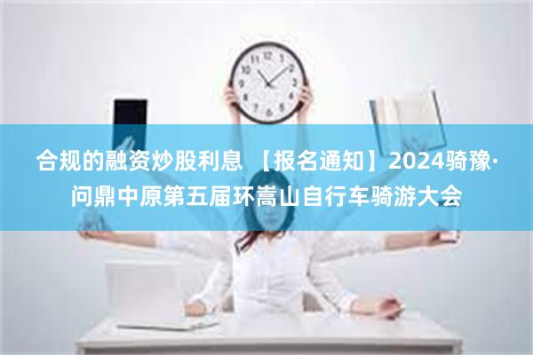 合规的融资炒股利息 【报名通知】2024骑豫·问鼎中原第五届环嵩山自行车骑游大会