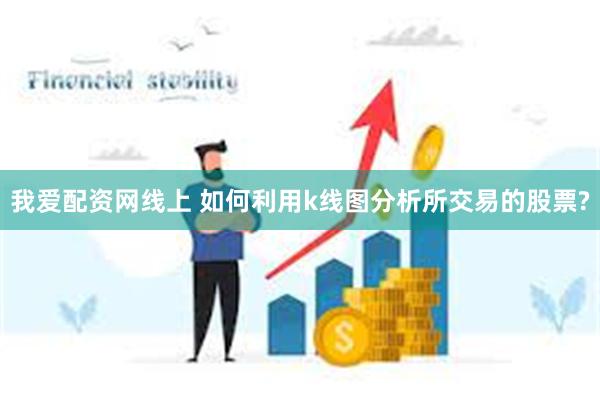 我爱配资网线上 如何利用k线图分析所交易的股票?