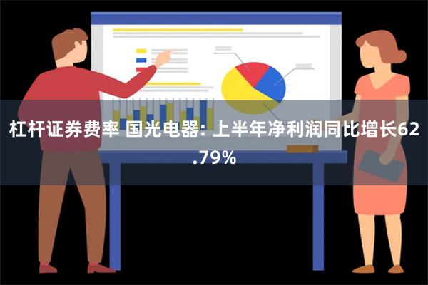 杠杆证券费率 国光电器: 上半年净利润同比增长62.79%