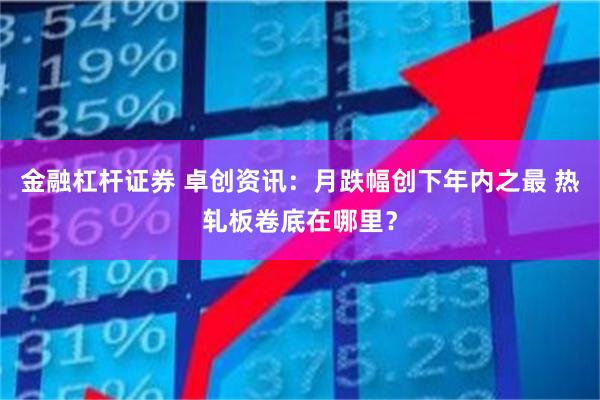 金融杠杆证券 卓创资讯：月跌幅创下年内之最 热轧板卷底在哪里？