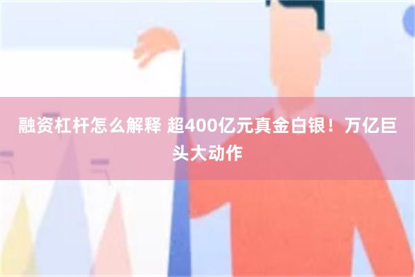 融资杠杆怎么解释 超400亿元真金白银！万亿巨头大动作