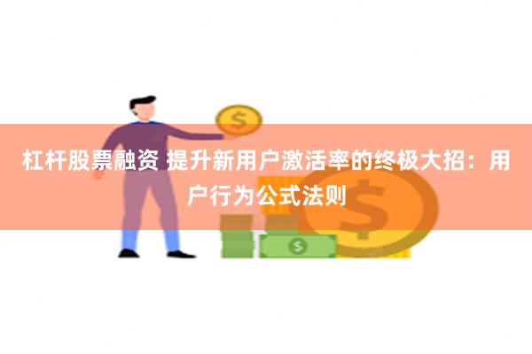 杠杆股票融资 提升新用户激活率的终极大招：用户行为公式法则