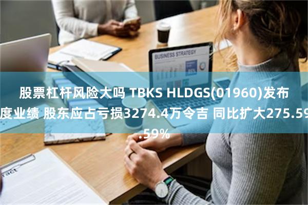 股票杠杆风险大吗 TBKS HLDGS(01960)发布年度业绩 股东应占亏损3274.4万令吉 同比扩大275.59%