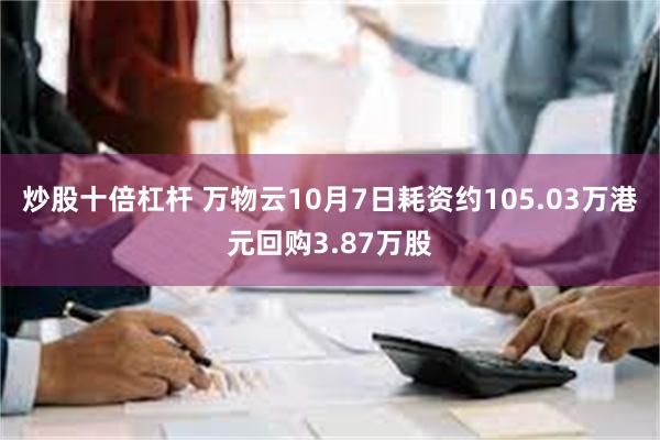 炒股十倍杠杆 万物云10月7日耗资约105.03万港元回购3.87万股