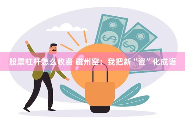 股票杠杆怎么收费 磁州窑：我把新“瓷”化成语